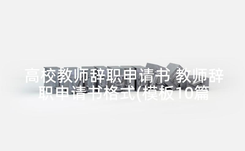 高校教师辞职申请书 教师辞职申请书格式(模板10篇)