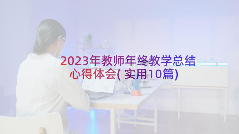 2023年教师年终教学总结心得体会(实用10篇)