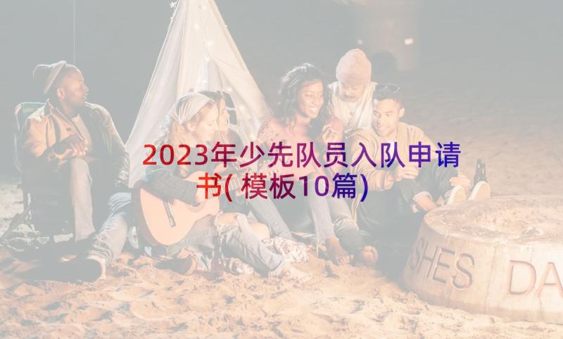 2023年少先队员入队申请书(模板10篇)