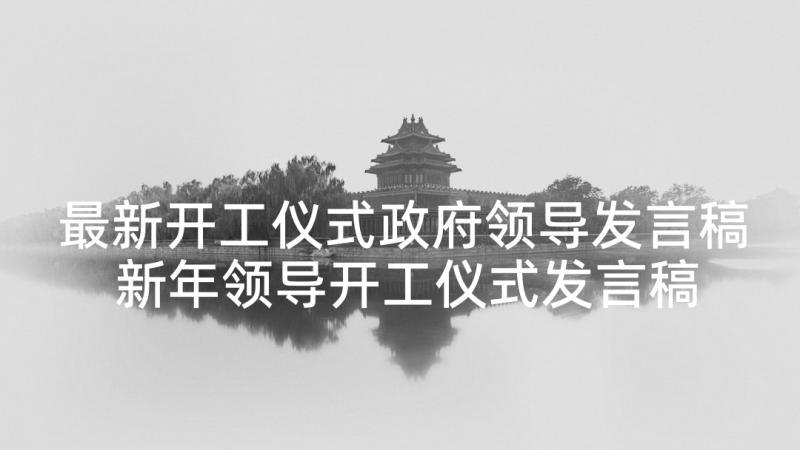 最新开工仪式政府领导发言稿 新年领导开工仪式发言稿(通用5篇)