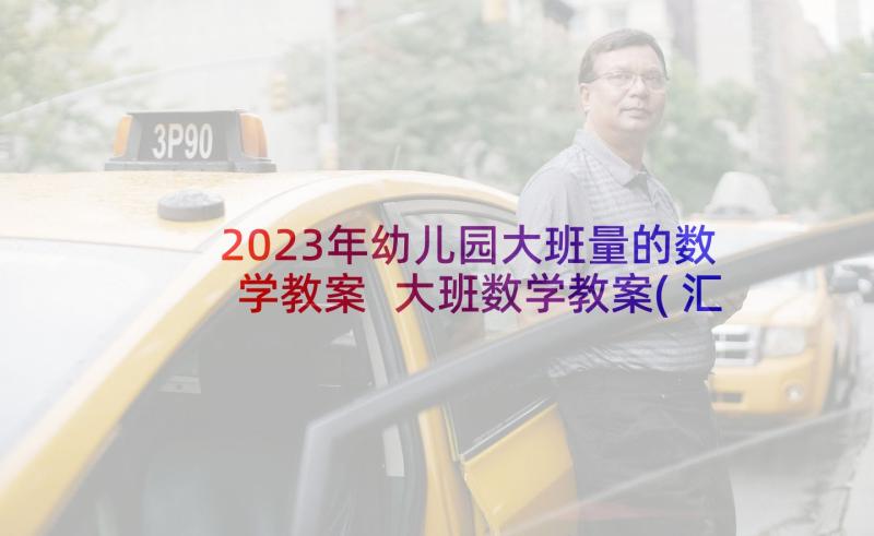 2023年幼儿园大班量的数学教案 大班数学教案(汇总6篇)