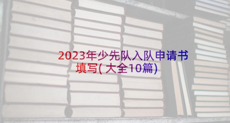 2023年少先队入队申请书填写(大全10篇)