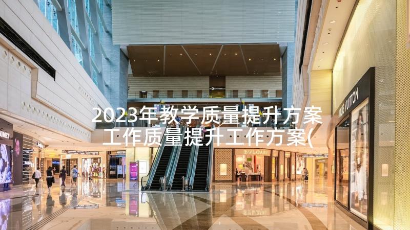 2023年教学质量提升方案 工作质量提升工作方案(精选5篇)