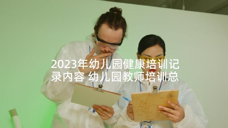 2023年幼儿园健康培训记录内容 幼儿园教师培训总结心得体会(汇总5篇)