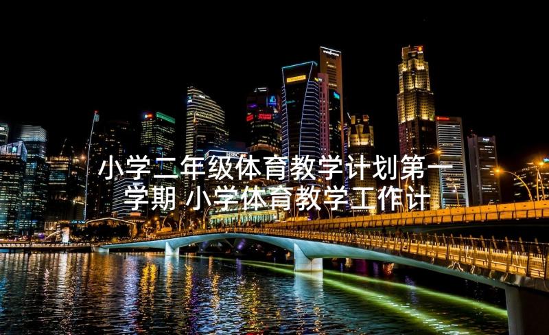 小学二年级体育教学计划第一学期 小学体育教学工作计划第二学期(汇总8篇)