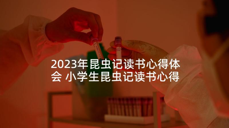 2023年昆虫记读书心得体会 小学生昆虫记读书心得体会(实用10篇)