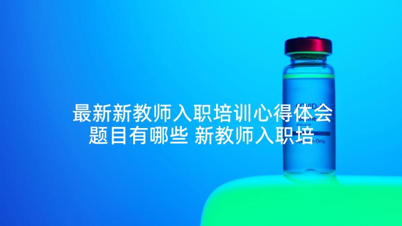 最新新教师入职培训心得体会题目有哪些 新教师入职培训心得体会(模板6篇)