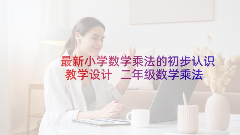 最新小学数学乘法的初步认识教学设计 二年级数学乘法的初步认识说课稿(精选5篇)