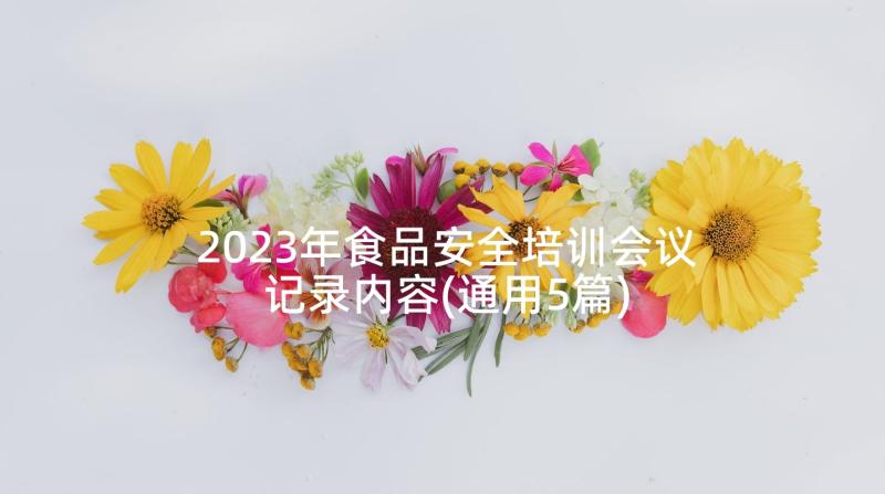 2023年食品安全培训会议记录内容(通用5篇)