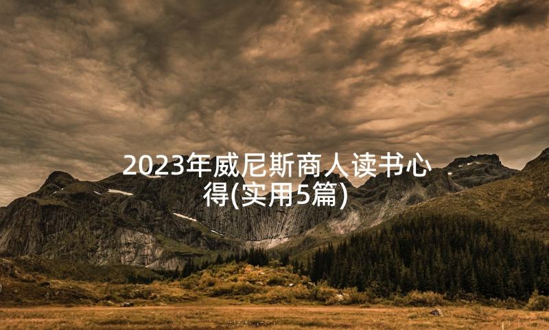 2023年威尼斯商人读书心得(实用5篇)