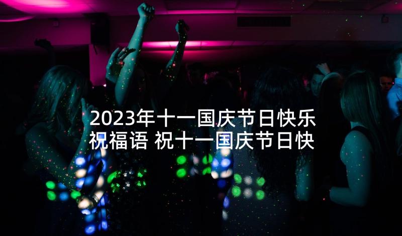 2023年十一国庆节日快乐祝福语 祝十一国庆节日快乐祝福语(模板9篇)