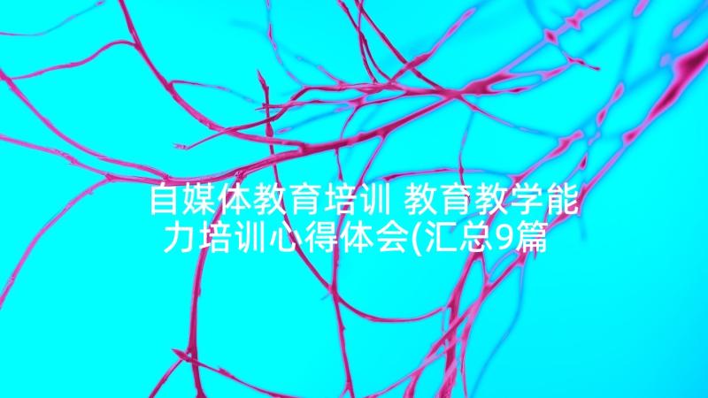 自媒体教育培训 教育教学能力培训心得体会(汇总9篇)