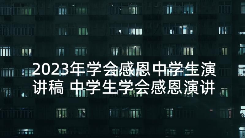 2023年学会感恩中学生演讲稿 中学生学会感恩演讲稿(汇总5篇)