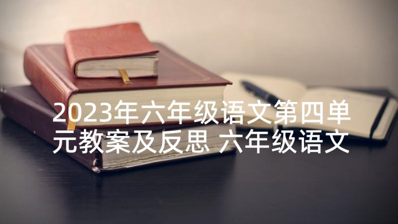 2023年六年级语文第四单元教案及反思 六年级语文课本第四单元(模板8篇)