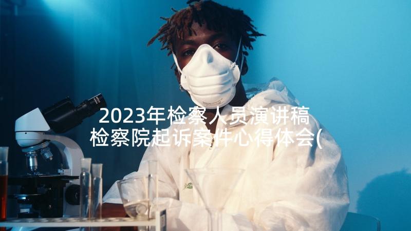 2023年检察人员演讲稿 检察院起诉案件心得体会(精选8篇)