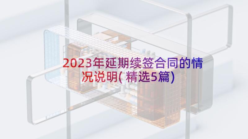 2023年延期续签合同的情况说明(精选5篇)