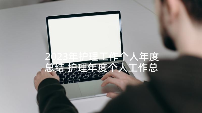 2023年护理工作个人年度总结 护理年度个人工作总结(汇总6篇)