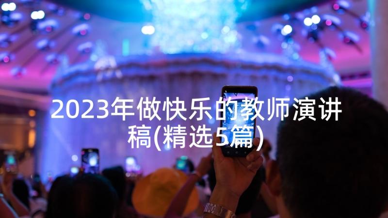 2023年做快乐的教师演讲稿(精选5篇)