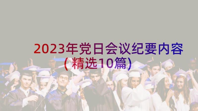 2023年党日会议纪要内容(精选10篇)