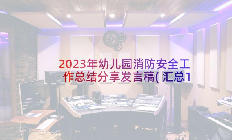 2023年幼儿园消防安全工作总结分享发言稿(汇总10篇)