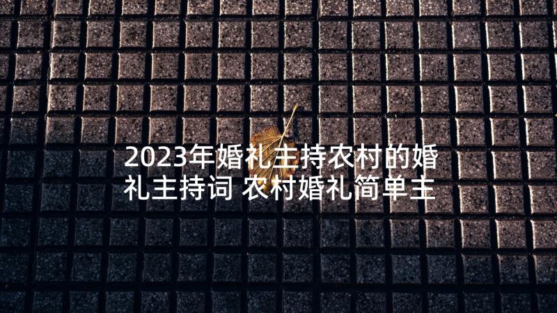 2023年婚礼主持农村的婚礼主持词 农村婚礼简单主持词(大全5篇)