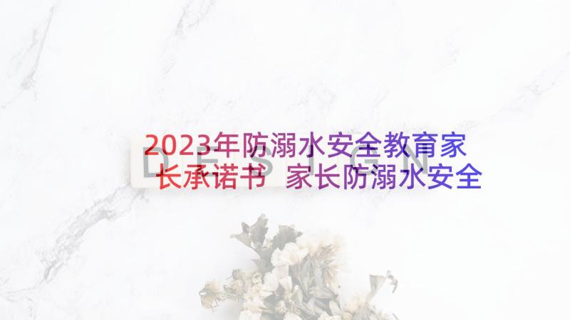 2023年防溺水安全教育家长承诺书 家长防溺水安全承诺书(精选5篇)