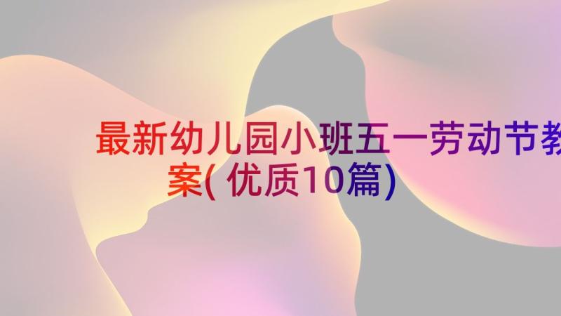 最新幼儿园小班五一劳动节教案(优质10篇)