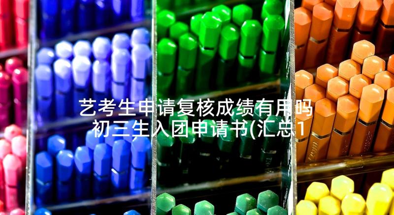 艺考生申请复核成绩有用吗 初三生入团申请书(汇总10篇)