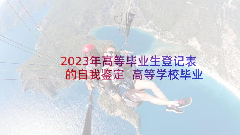 2023年高等毕业生登记表的自我鉴定 高等学校毕业生登记表自我鉴定(优质5篇)