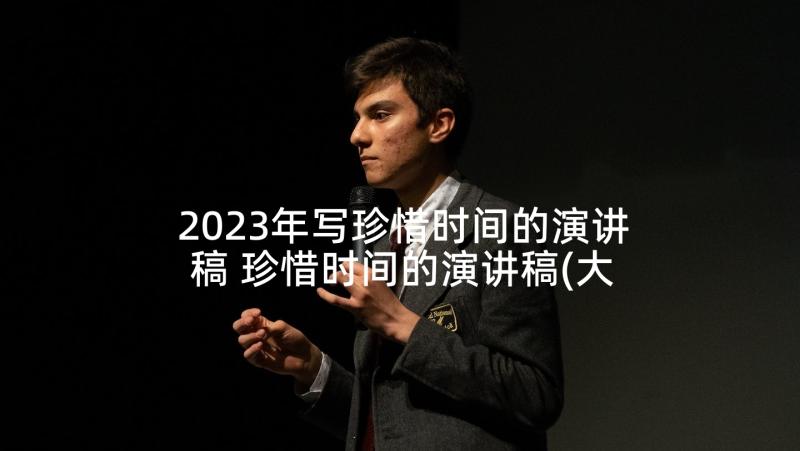 2023年写珍惜时间的演讲稿 珍惜时间的演讲稿(大全6篇)