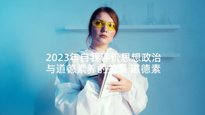 2023年自我评价思想政治与道德素养的关系 道德素养自我评价(汇总5篇)