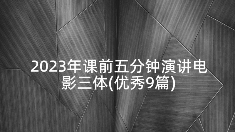 2023年课前五分钟演讲电影三体(优秀9篇)