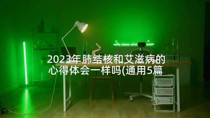 2023年肺结核和艾滋病的心得体会一样吗(通用5篇)