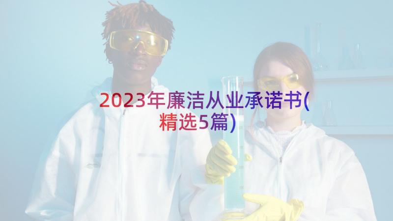 2023年廉洁从业承诺书(精选5篇)