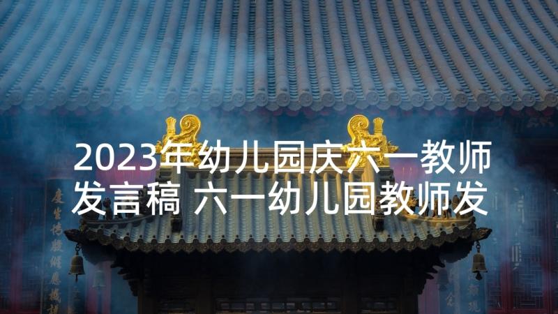 2023年幼儿园庆六一教师发言稿 六一幼儿园教师发言稿(汇总5篇)