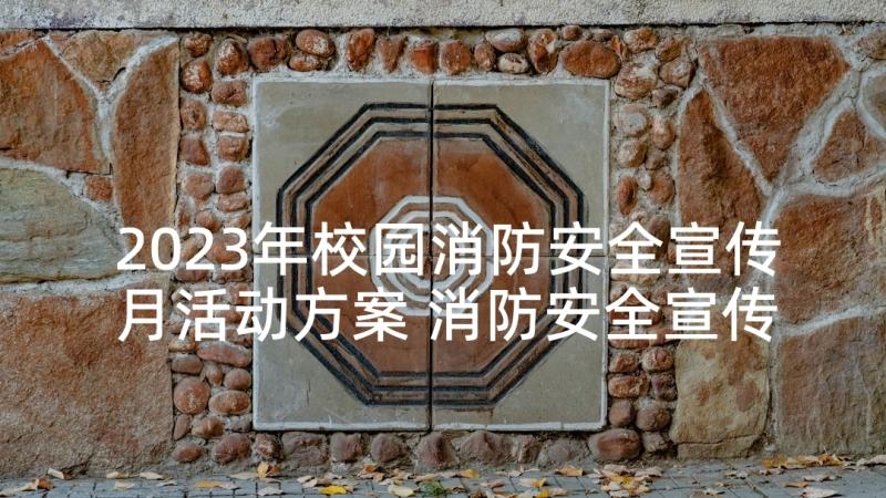 2023年校园消防安全宣传月活动方案 消防安全宣传月活动方案(大全10篇)