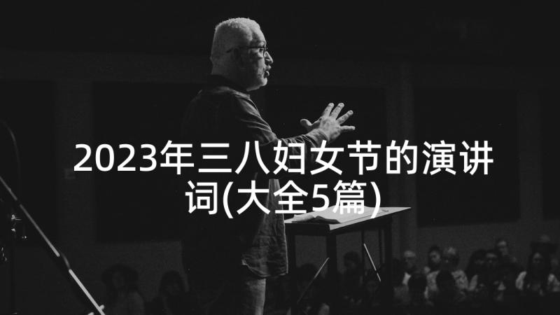 2023年三八妇女节的演讲词(大全5篇)