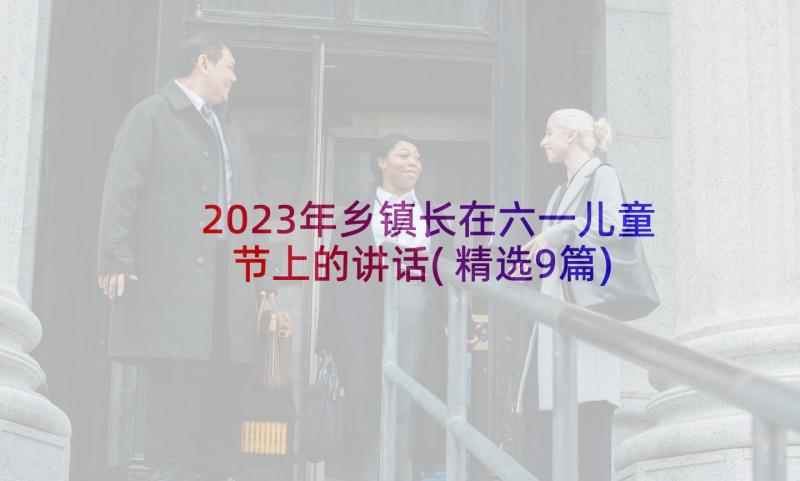 2023年乡镇长在六一儿童节上的讲话(精选9篇)