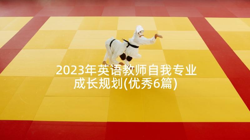 2023年英语教师自我专业成长规划(优秀6篇)