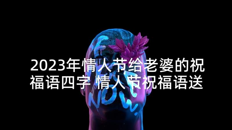 2023年情人节给老婆的祝福语四字 情人节祝福语送老婆(精选5篇)