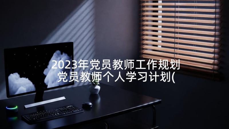 2023年党员教师工作规划 党员教师个人学习计划(模板5篇)