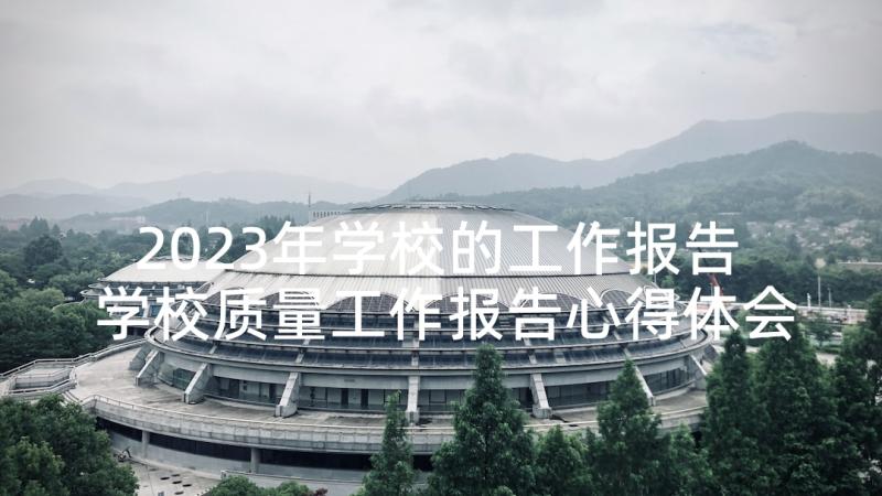 2023年学校的工作报告 学校质量工作报告心得体会(实用7篇)