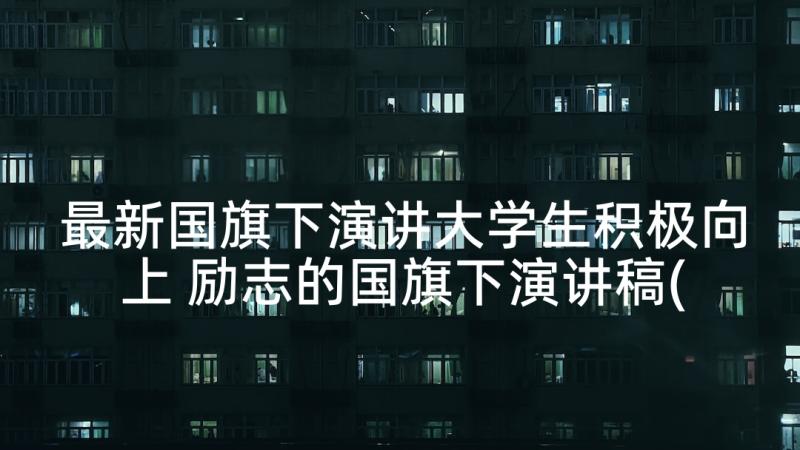 最新国旗下演讲大学生积极向上 励志的国旗下演讲稿(模板7篇)