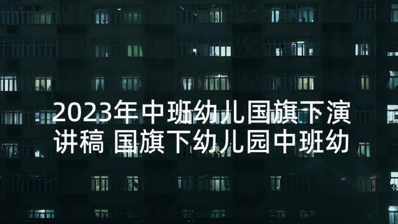 2023年中班幼儿国旗下演讲稿 国旗下幼儿园中班幼儿演讲稿(汇总5篇)