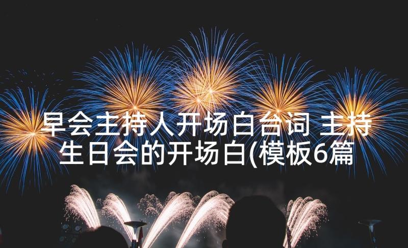 早会主持人开场白台词 主持生日会的开场白(模板6篇)