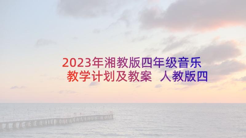 2023年湘教版四年级音乐教学计划及教案 人教版四年级音乐教学计划(大全9篇)