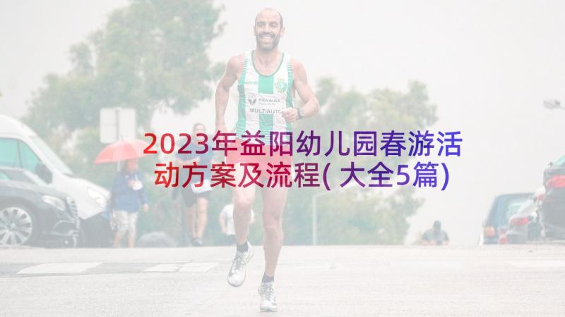 2023年益阳幼儿园春游活动方案及流程(大全5篇)