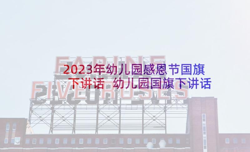 2023年幼儿园感恩节国旗下讲话 幼儿园国旗下讲话稿(大全7篇)