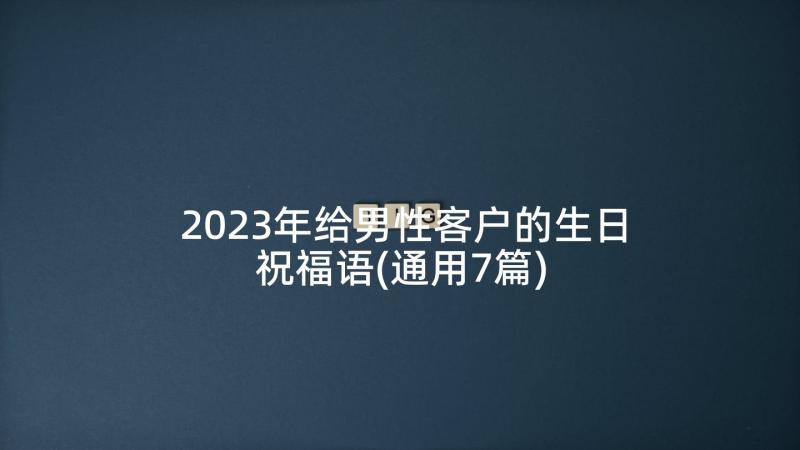 2023年给男性客户的生日祝福语(通用7篇)