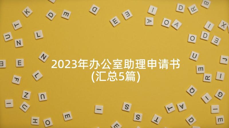 2023年办公室助理申请书(汇总5篇)